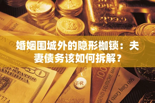武汉婚姻围城外的隐形枷锁：夫妻债务该如何拆解？