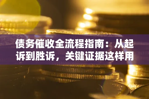武汉债务催收全流程指南：从起诉到胜诉，关键证据这样用