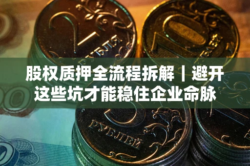 武汉股权质押全流程拆解｜避开这些坑才能稳住企业命脉