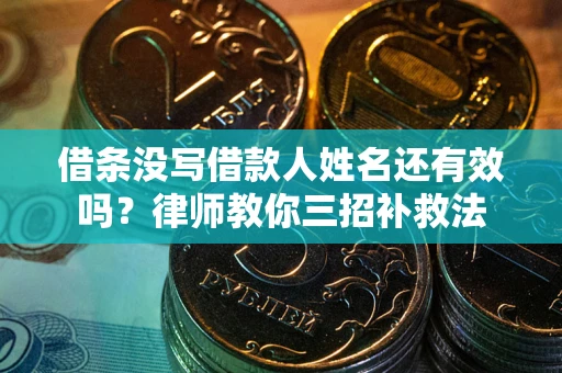 武汉借条没写借款人姓名还有效吗？律师教你三招补救法