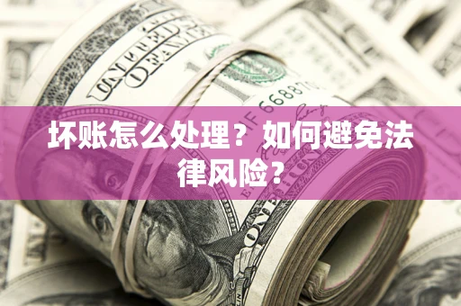 武汉坏账怎么处理？如何避免法律风险？