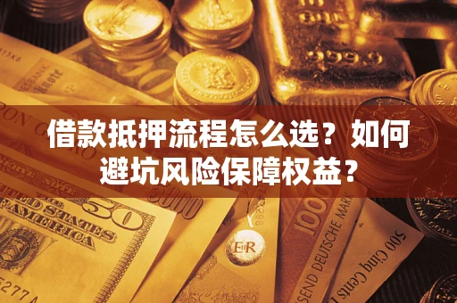 武汉借款抵押流程怎么选？如何避坑风险保障权益？