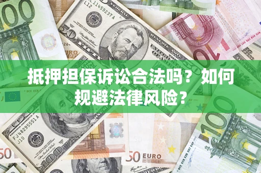 武汉抵押担保诉讼合法吗？如何规避法律风险？