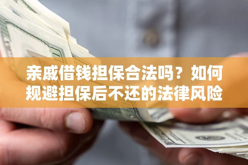 武汉亲戚借钱担保合法吗？如何规避担保后不还的法律风险？
