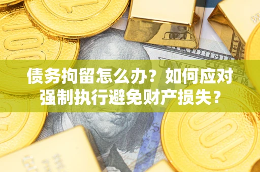 武汉债务拘留怎么办？如何应对强制执行避免财产损失？
