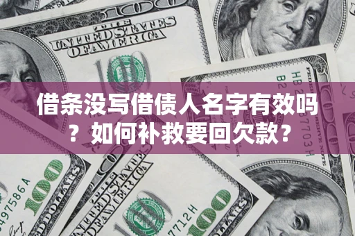 武汉借条没写借债人名字有效吗？如何补救要回欠款？