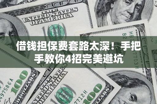 武汉借钱担保费套路太深！手把手教你4招完美避坑