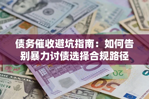 武汉债务催收避坑指南：如何告别暴力讨债选择合规路径