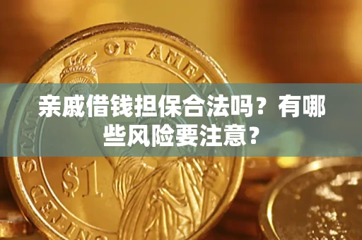 武汉亲戚借钱担保合法吗？有哪些风险要注意？