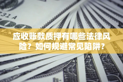 武汉应收账款质押有哪些法律风险？如何规避常见陷阱？