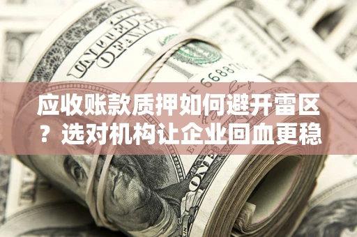 武汉应收账款质押如何避开雷区？选对机构让企业回血更稳