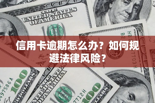 武汉信用卡逾期怎么办？如何规避法律风险？