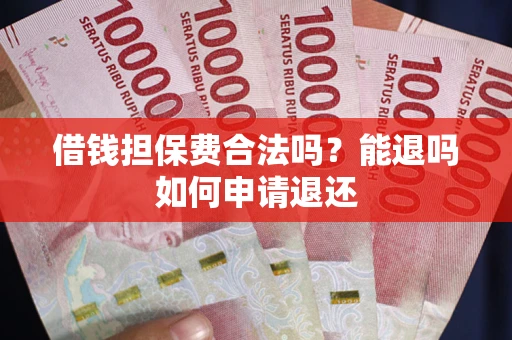 武汉借钱担保费合法吗？能退吗如何申请退还