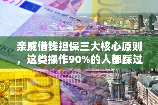 武汉亲戚借钱担保三大核心原则，这类操作90%的人都踩过坑！附法院判决案例