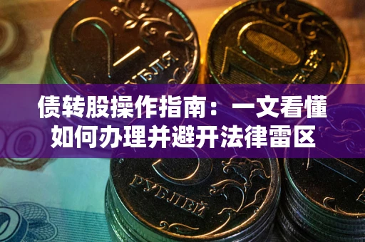 武汉债转股操作指南：一文看懂如何办理并避开法律雷区
