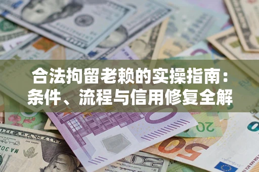 武汉合法拘留老赖的实操指南:条件、流程与信用修复全解析 武汉合法拘留老赖的实操指南:条件、流程与信用修复全解析