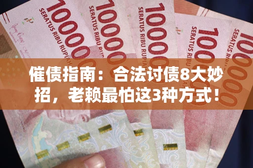武汉催债指南：合法讨债8大妙招，老赖最怕这3种方式！