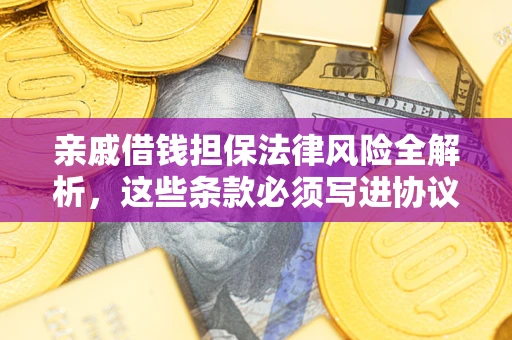 武汉亲戚借钱担保法律风险全解析，这些条款必须写进协议