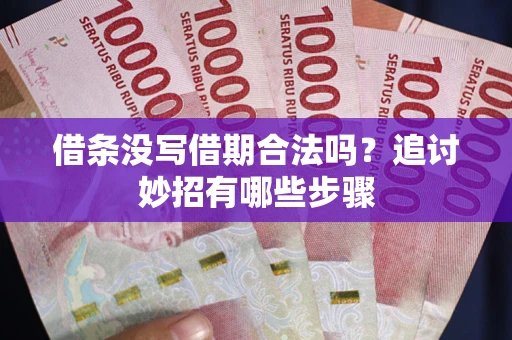 武汉借条没写借期合法吗？追讨妙招有哪些步骤