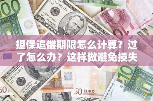 武汉担保追偿期限怎么计算？过了怎么办？这样做避免损失！