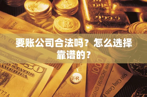 武汉要账公司合法吗？怎么选择靠谱的？