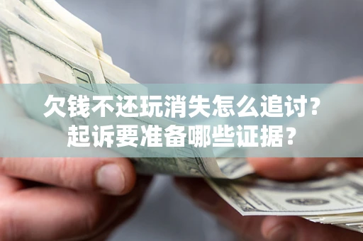 武汉欠钱不还玩消失怎么追讨？起诉要准备哪些证据？