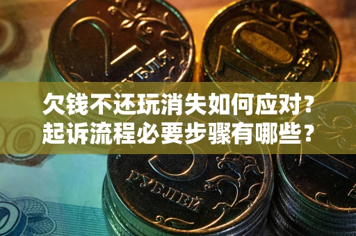 武汉欠钱不还玩消失如何应对？起诉流程必要步骤有哪些？