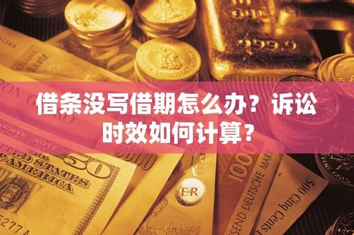 武汉借条没写借期怎么办？诉讼时效如何计算？