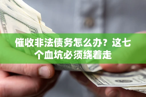 武汉催收非法债务怎么办？这七个血坑必须绕着走