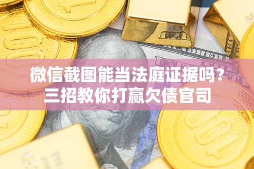 武汉微信截图能当法庭证据吗？三招教你打赢欠债官司