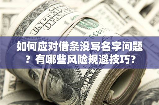 武汉如何应对借条没写名字问题？有哪些风险规避技巧？