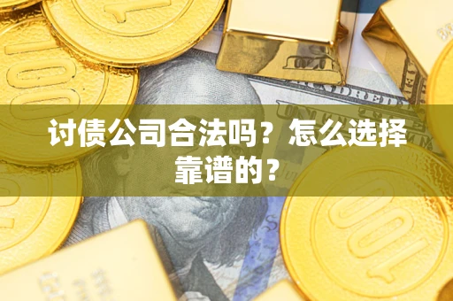 武汉讨债公司合法吗？怎么选择靠谱的？