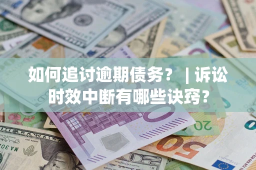 武汉如何追讨逾期债务？ | 诉讼时效中断有哪些诀窍？