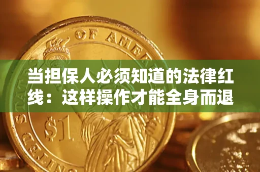 武汉当担保人必须知道的法律红线：这样操作才能全身而退