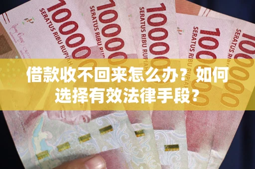 武汉借款收不回来怎么办？如何选择有效法律手段？