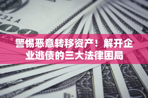 武汉警惕恶意转移资产！解开企业逃债的三大法律困局