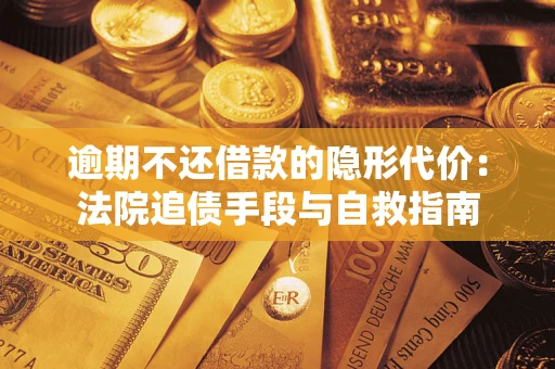 武汉逾期不还借款的隐形代价：法院追债手段与自救指南