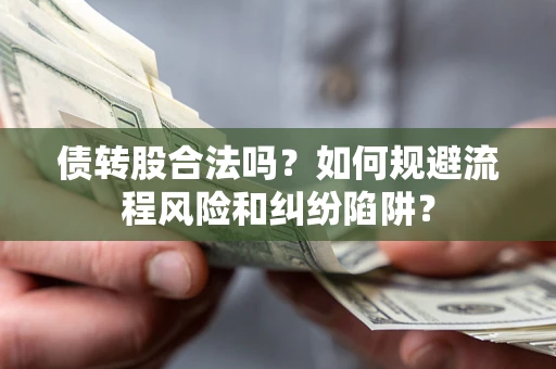 武汉债转股合法吗？如何规避流程风险和纠纷陷阱？