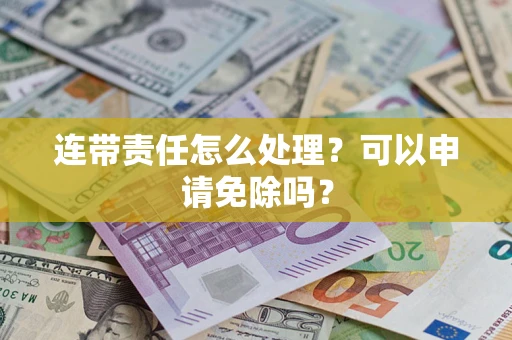武汉连带责任怎么处理？可以申请免除吗？