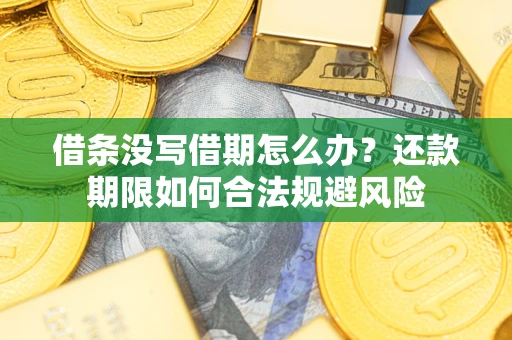 武汉借条没写借期怎么办？还款期限如何合法规避风险