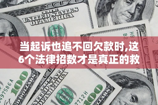 武汉当起诉也追不回欠款时,这6个法律招数才是真正的救命稻草