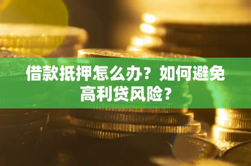 武汉借款抵押怎么办？如何避免高利贷风险？