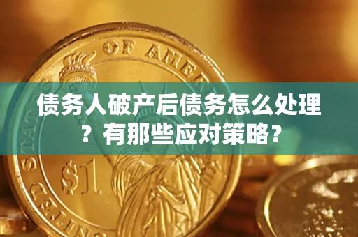 武汉债务人破产后债务怎么处理？有那些应对策略？