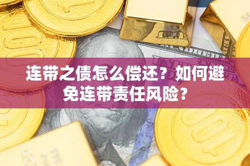 武汉连带之债怎么偿还？如何避免连带责任风险？