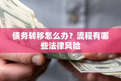武汉债务转移怎么办？流程有哪些法律风险