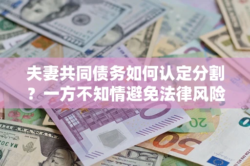 武汉夫妻共同债务如何认定分割？一方不知情避免法律风险必看！