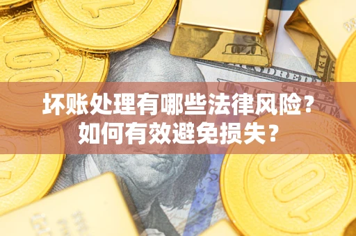 武汉坏账处理有哪些法律风险？如何有效避免损失？